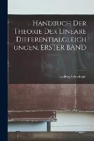 Handbuch Der Theorie Der Lineare Differentialgleichungen, ERSTER BAND