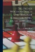 Deutsches Wochenschach Und Berliner Schachzeitung, Sechster Jahrgang - Bernhard Hulsen - cover