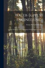 Water-Supply Engineering: The Designing and Constructing of Water-Supply Systems