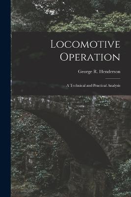 Locomotive Operation: A Technical and Practical Analysis - George R Henderson - cover