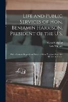 Life and Public Services of Hon. Benjamin Harrison, President of the U.S.: With a Concise Biographical Sketch of Hon. Whitelaw Reid, Ex-Minister to France - Lew Wallace,Murat Halstead - cover
