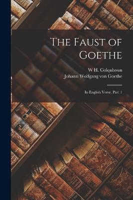 The Faust of Goethe: In English Verse, Part 1 - Johann Wolfgang Von Goethe,W H Colquhoun - cover