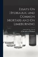 Essays On Hydraulic and Common Mortars and On Limeburning