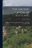 The Ancient Capital of Scotland: The Story of Perth From the Invasion of Agricola to the Passing of the Reform Bill
