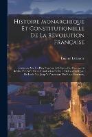 Histoire Monarchique Et Constitutionelle De La Revolution Francaise: Composee Sur Un Plan Nouveau Et D'apres Des Documents Inedits. Precedee D'une Introduction Et D'un Tableau Du Regne De Louis Xvi, Jusqu'a L'ouverture Des Etats-Generaux,