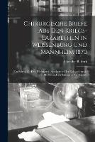 Chirurgische Briefe Aus Den Kriegs-Lazarethen in Weissenburg Und Mannheim 1870: Ein Beitrag Zu Den Wichtigsten Abschnitten Der Kriegschirurgie Mit Besonderer Rucksicht Auf Statistik