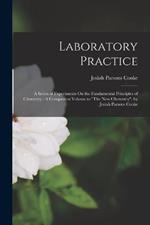 Laboratory Practice: A Series of Experiments On the Fundamental Principles of Chemistry: A Companion Volume to The New Chemistry, by Josiah Parsons Cooke