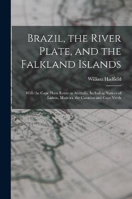 Brazil, the River Plate, and the Falkland Islands: With the Cape Horn Route to Australia, Including Notices of Lisbon, Madeira, the Canaries and Cape Verds - William Hadfield - cover