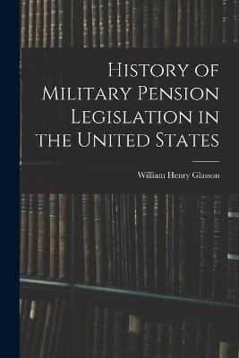 History of Military Pension Legislation in the United States - William Henry Glasson - cover