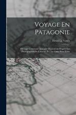 Voyage En Patagonie: Ouvrage Contenant Quarante Illustrations D'apres Les Photographies De L'auteur, Et Une Carte Hors Texte