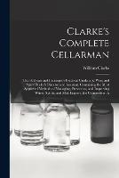 Clarke's Complete Cellarman: The Publican and Innkeeper's Practical Guide, and Wine and Spirit Dealer's Director and Assistant, Containing the Most Approved Methods of Managing, Preserving, and Improving Wines, Spirits, and Malt Liquors, the Composition A - William Clarke - cover