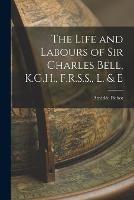 The Life and Labours of Sir Charles Bell, K.G.H., F.R.S.S., L. & E - Amedee Pichot - cover
