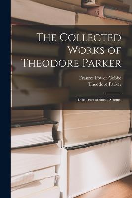 The Collected Works of Theodore Parker: Discourses of Social Science - Frances Power Cobbe,Theodore Parker - cover
