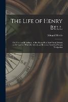 The Life of Henry Bell: The Practical Introducer of the Steam-Boat Into Great Britain and Ireland; to Which Is Added, an Historical Sketch of Steam Navigation - Edward Morris - cover