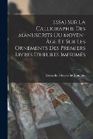 Essai Sur La Calligraphie Des Manuscrits Du Moyen-Age Et Sur Les Ornements Des Premiers Livres D'heures Imprimes - Eustache-Hyacinthe Langlois - cover