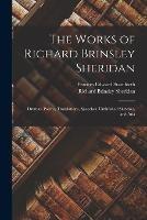 The Works of Richard Brinsley Sheridan: Dramas, Poems, Translations, Speeches, Unfinished Sketches, and Ana - Richard Brinsley Sheridan,Frances Edward Stainforth - cover