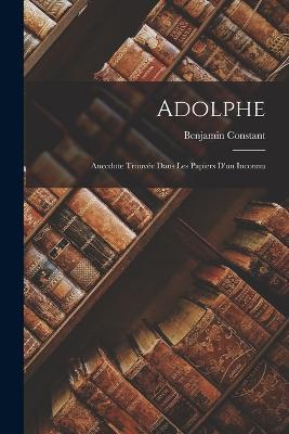 Adolphe: Anecdote Trouvée Dans Les Papiers D'un Inconnu - Benjamin Constant - cover