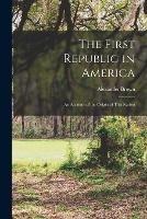 The First Republic in America: An Account of the Origin of This Nation - Alexander Brown - cover