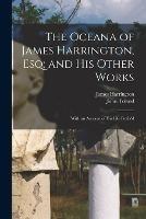 The Oceana of James Harrington, esq; and his Other Works: With an Account of his Life Prefix'd - John Toland,James Harrington - cover