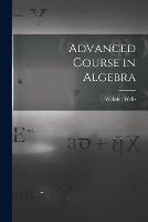 Advanced Course in Algebra - Webster Wells - cover