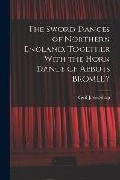 The Sword Dances of Northern England, Together With the Horn Dance of Abbots Bromley - Cecil James Sharp - cover