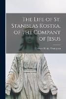 The Life of St. Stanislas Kostka, of the Company of Jesus - Edward Healy Thompson - cover