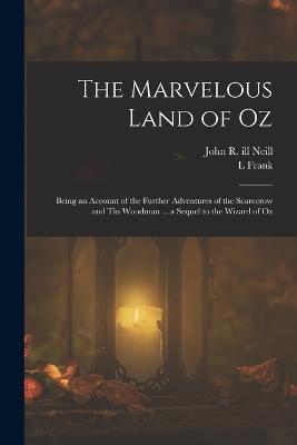 The Marvelous Land of Oz; Being an Account of the Further Adventures of the Scarecrow and Tin Woodman ... a Sequel to the Wizard of Oz - L Frank 1856-1919 Baum,John R Ill Neill - cover