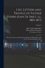 Life, Letters and Travels of Father Pierre-Jean de Smet, s.j., 1801-1873: Missionary Labors and Adventures Among the Wild Tribes of the North American Indians ... [etc.]; Volume 2