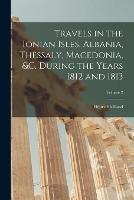 Travels in the Ionian Isles, Albania, Thessaly, Macedonia, &c. During the Years 1812 and 1813; Volume 2