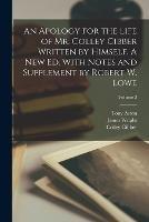 An Apology for the Life of Mr. Colley Cibber Written by Himself. A new ed. With Notes and Supplement by Robert W. Lowe; Volume 2