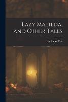 Lazy Matilda, and Other Tales