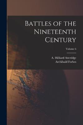 Battles of the Nineteenth Century; Volume 6 - Archibald Forbes,A Hilliard Atteridge - cover