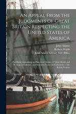 An Appeal From the Judgments of Great Britain Respecting the United States of America: Part First, Containing an Historical Outline of Their Merits and Wrongs as Colonies, and Strictures Upon the Calumnies of the British Writers