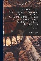 A Residence At Constantinople During A Period Including The Commencement, Progress And Termination Of The Greek And Turkish Revolutions; Volume 1 - Robert Walsh - cover