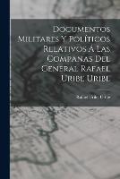 Documentos Militares Y Politicos Relativos A Las Companas Del General Rafael Uribe Uribe