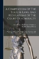 A Compendium Of The Statute Laws, And Regulations Of The Court Of Admiralty: Relative To Ships Of War, Privateers, Prizes, Recaptures, And Prize-money. With An Appendix Of Notes, Precedents, &c - Thomas Hartwell Horne - cover