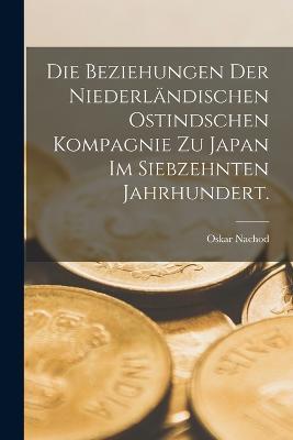 Die Beziehungen der Niederlandischen Ostindschen Kompagnie zu Japan im siebzehnten Jahrhundert. - Oskar Nachod - cover