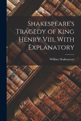 Shakespeare's Tragedy of King Henry Viii, With Explanatory - William Shakespeare - cover