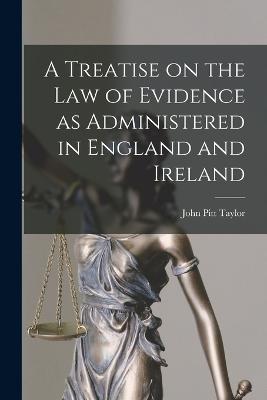 A Treatise on the Law of Evidence as Administered in England and Ireland - John Pitt Taylor - cover