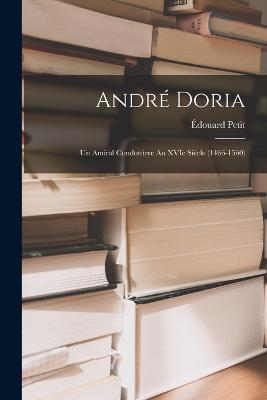 Andre Doria: Un Amiral Condottiere au XVIe Siecle (1466-1560) - Edouard Petit - cover