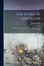 The Story of Lancaster: Old and New: Being a Narrative History of Lancaster, Pennsylvania