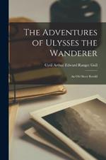 The Adventures of Ulysses the Wanderer: An Old Story Retold