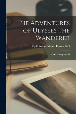 The Adventures of Ulysses the Wanderer: An Old Story Retold - Cyril Arthur Edward Ranger Gull - cover