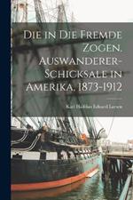 Die in die Fremde Zogen. Auswanderer-Schicksale in Amerika, 1873-1912