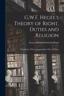 G.W.F. Hegel's Theory of Right, Duties and Religion: Translation, With a Supplementary Essay on Hege - Georg Wilhelm Friedrich Hegel - cover