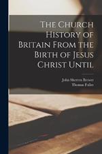 The Church History of Britain From the Birth of Jesus Christ Until