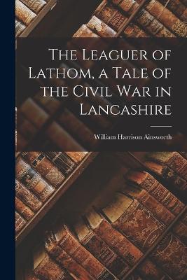 The Leaguer of Lathom, a Tale of the Civil war in Lancashire - William Harrison Ainsworth - cover