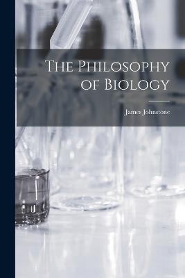 The Philosophy of Biology - James Johnstone - cover