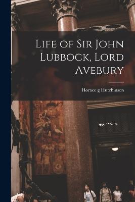 Life of Sir John Lubbock, Lord Avebury - Horace G Hutchinson - cover