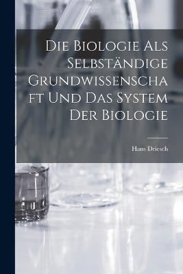 Die Biologie als selbstandige Grundwissenschaft und das System der Biologie - Hans Driesch - cover